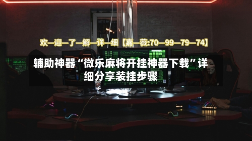 辅助神器“微乐麻将开挂神器下载”详细分享装挂步骤-第3张图片