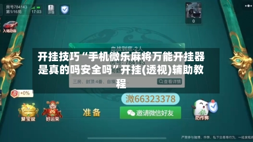 开挂技巧“手机微乐麻将万能开挂器是真的吗安全吗	”开挂(透视)辅助教程-第3张图片
