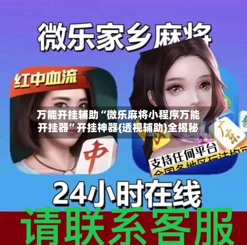 万能开挂辅助“微乐麻将小程序万能开挂器	”开挂神器{透视辅助}全揭秘-第2张图片