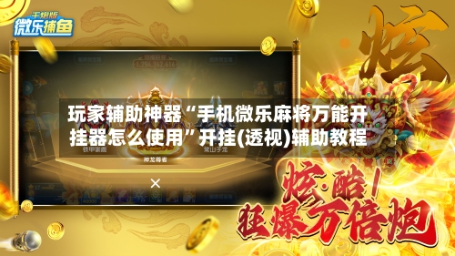 玩家辅助神器“手机微乐麻将万能开挂器怎么使用	”开挂(透视)辅助教程-第2张图片