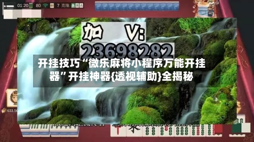 开挂技巧“微乐麻将小程序万能开挂器”开挂神器{透视辅助}全揭秘-第2张图片