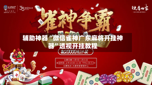 辅助神器“微信雀神广东麻将开挂神器”透视开挂教程-第2张图片