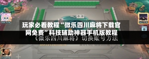 玩家必看教程“微乐四川麻将下载官网免费	”科技辅助神器手机版教程-第2张图片