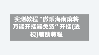 实测教程“微乐海南麻将万能开挂器免费”开挂(透视)辅助教程