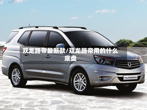 双龙路帝最新款/双龙路帝用的什么底盘