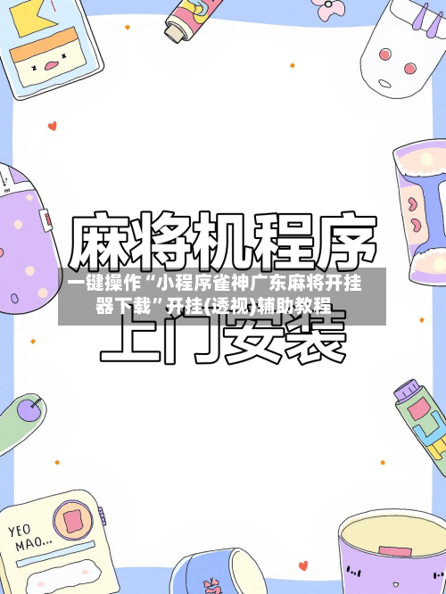 一键操作“小程序雀神广东麻将开挂器下载	”开挂(透视)辅助教程-第2张图片