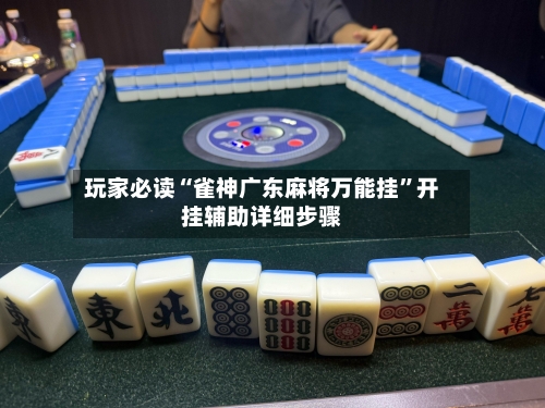 玩家必读“雀神广东麻将万能挂”开挂辅助详细步骤