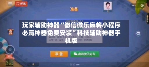 玩家辅助神器“微信微乐麻将小程序必赢神器免费安装”科技辅助神器手机版