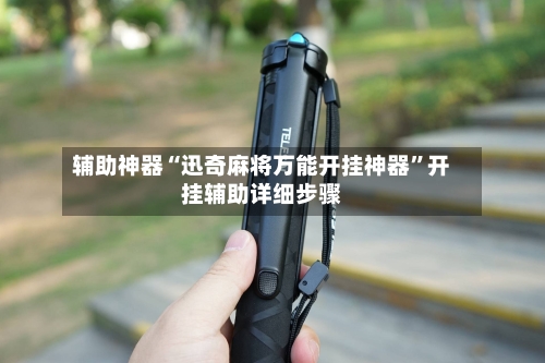 辅助神器“迅奇麻将万能开挂神器”开挂辅助详细步骤