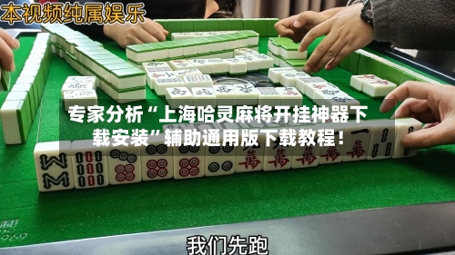 专家分析“上海哈灵麻将开挂神器下载安装”辅助通用版下载教程！