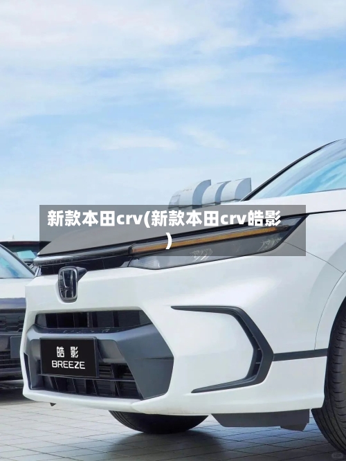新款本田crv(新款本田crv皓影)