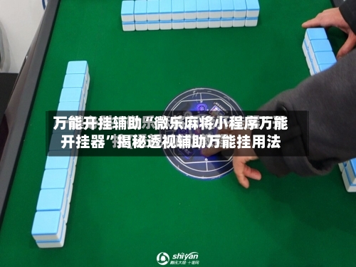 万能开挂辅助“微乐麻将小程序万能开挂器”揭秘透视辅助万能挂用法