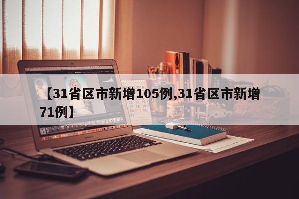 【31省区市新增105例,31省区市新增71例】