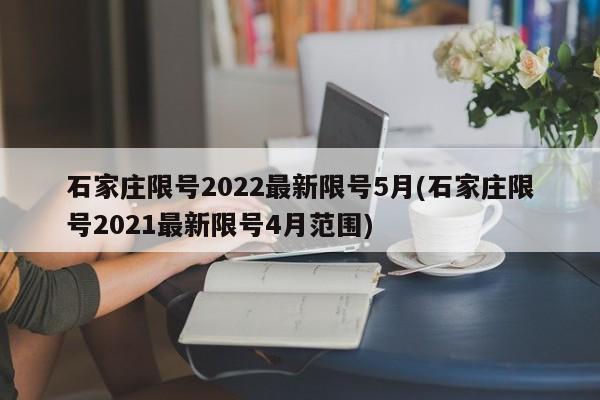 石家庄限号2022最新限号5月(石家庄限号2021最新限号4月范围)